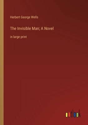 The Invisible Man; A Novel: in large print by Wells, Herbert George
