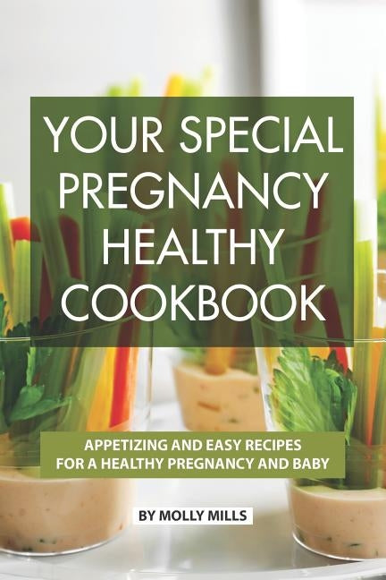 Your Special Pregnancy Healthy Cookbook: Appetizing and Easy Recipes for a Healthy Pregnancy and Baby by Mills, Molly