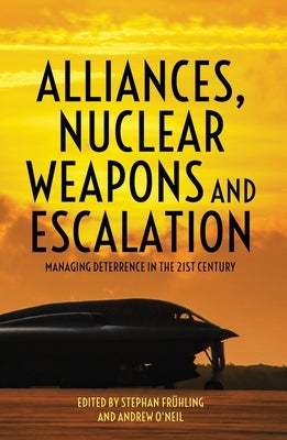 Alliances, Nuclear Weapons and Escalation: Managing Deterrence in the 21st Century by Frühling, Stephan