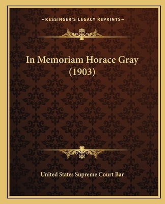 In Memoriam Horace Gray (1903) by United States Supreme Court Bar