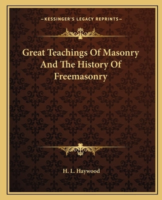 Great Teachings of Masonry and the History of Freemasonry by Haywood, H. L.