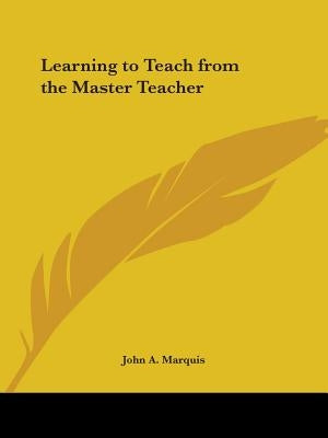 Learning to Teach from the Master Teacher by Marquis, John a.