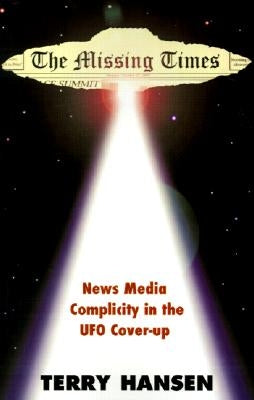 The Missing Times: News Media Complicity in the UFO Cover-Up by Hansen, Terry