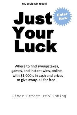 Just Your Luck: Where to find sweepstakes, games, and instant wins, online, with $1000's in cash and prizes to give away...all for fre by Brown, Charles