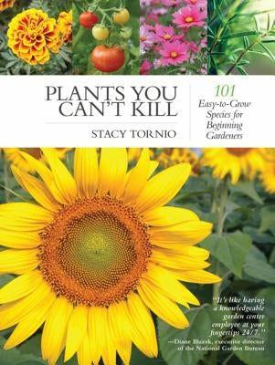 Plants You Can't Kill: 101 Easy-To-Grow Species for Beginning Gardeners by Tornio, Stacy