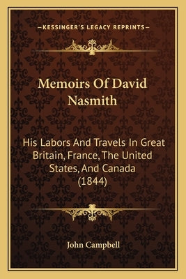 Memoirs of David Nasmith: His Labors and Travels in Great Britain, France, the United States, and Canada (1844) by Campbell, John