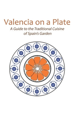 Valencia on a Plate: A Guide to the Traditional Cuisine of Spain's Garden by Baumil, Karen Dietrich