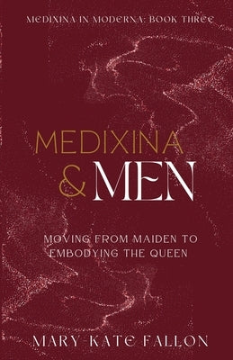 Medixina & Men: Moving from Maiden to Embodying the Queen by Fallon, Mary-Kate