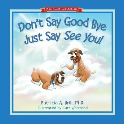 Don't Say Good Bye Just Say See You! by Brill, Patricia Ann