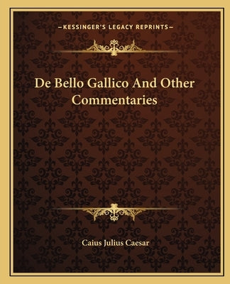 de Bello Gallico and Other Commentaries by Caesar, Caius Julius