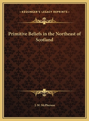 Primitive Beliefs in the Northeast of Scotland by McPherson, J. M.