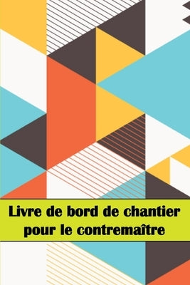 Livre de bord de chantier pour le contremaître: Un gardien de chantier pour enregistrer la main-d'oeuvre, les tâches, les horaires, les rapports quoti by Gueguen, Manon