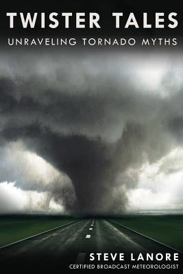Twister Tales: Unraveling Tornado Myths by Lanore, Steve