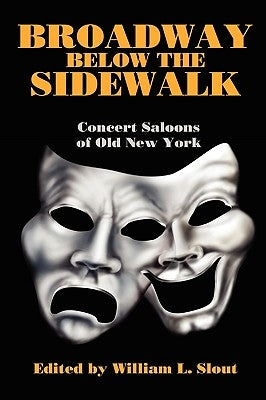 Broadway Below the Sidewalk: Concert Saloons of Old New York by Slout, William L.