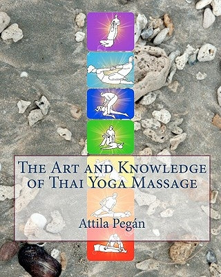 The Art and Knowledge of Thai Yoga Massage by Pegan, Attila