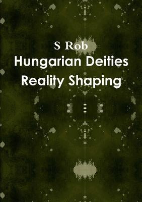 Hungarian Deities Reality Shaping by Rob, S.