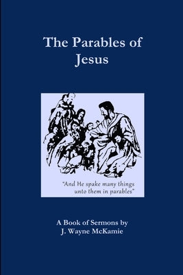 The Parables of Jesus: A Book of Sermons by J. Wayne McKamie by McKamie, J. Wayne