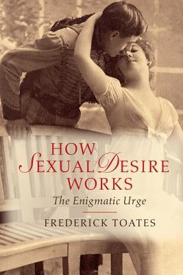 How Sexual Desire Works: The Enigmatic Urge by Toates, Frederick