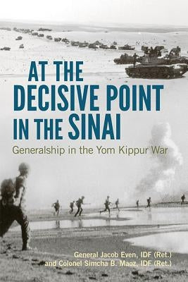 At the Decisive Point in the Sinai: Generalship in the Yom Kippur War by Even, Jacob