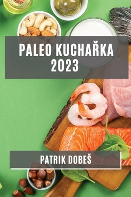 Paleo kuchařka 2023: Odlehčené, ale chutné jídla pro zdravý zivotní styl by Dobes, Patrik
