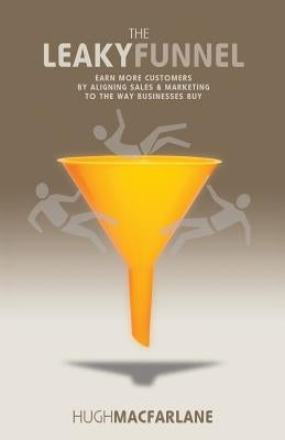 The Leaky Funnel: Earn more customers by aligning Sales and Marketing to the way businesses buy by MacFarlane, Hugh
