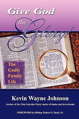 Give God the Glory! the Godly Family Life by Johnson, Kevin Wayne