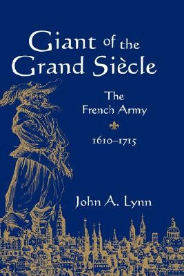 Giant of the Grand Siècle: The French Army, 1610-1715 by Lynn, John A.