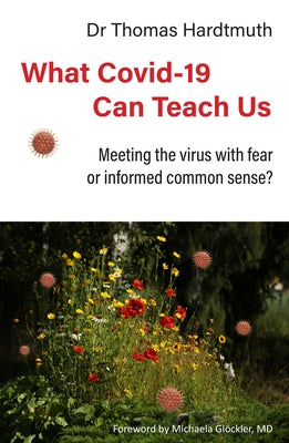 What Covid-19 Can Teach Us: Meeting the Virus with Fear or Informed Common Sense? by Hardtmuth, Thomas