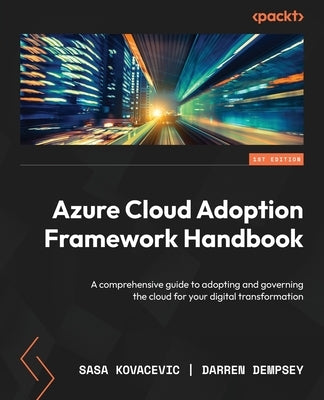 Azure Cloud Adoption Framework Handbook: A comprehensive guide to adopting and governing the cloud for your digital transformation by Kovacevic, Sasa
