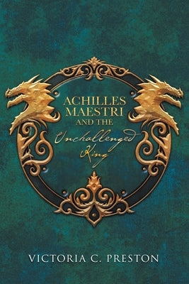 Achilles Maestri and the Unchallenged King by Preston, Victoria C.