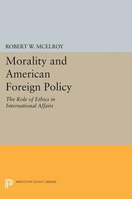Morality and American Foreign Policy: The Role of Ethics in International Affairs by McElroy, Robert W.