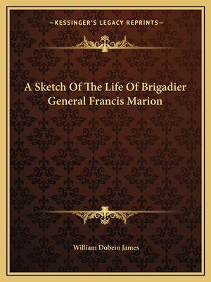A Sketch of the Life of Brigadier General Francis Marion by James, William Dobein