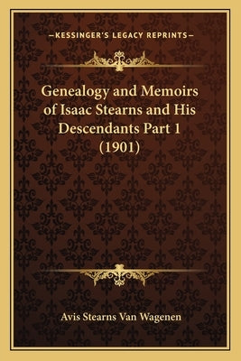 Genealogy and Memoirs of Isaac Stearns and His Descendants Part 1 (1901) by Van Wagenen, Avis Stearns