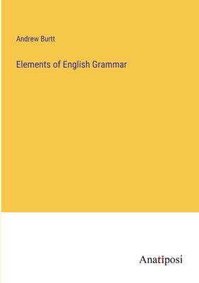 Elements of English Grammar by Burtt, Andrew