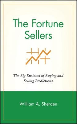 The Fortune Sellers: The Big Business of Buying and Selling Predictions by Sherden, William a.