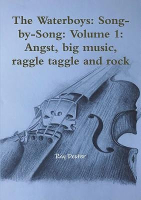 The Waterboys: Song-by-Song: Volume 1: Angst, big music, raggle taggle and rock by Dexter, Ray