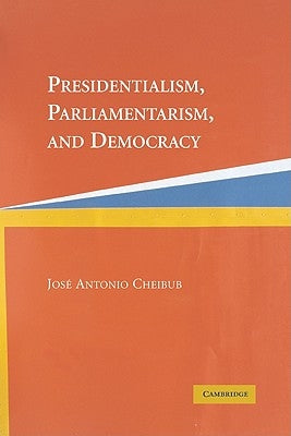 Presidentialism, Parliamentarism, and Democracy by Cheibub, Jose Antonio