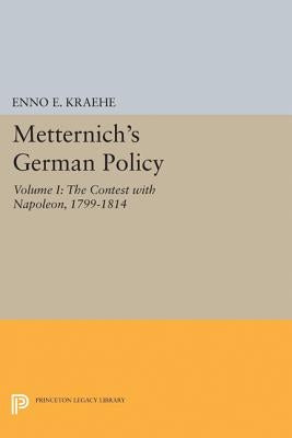 Metternich's German Policy, Volume I: The Contest with Napoleon, 1799-1814 by Kraehe, Enno E.
