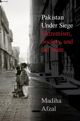 Pakistan Under Siege: Extremism, Society, and the State by Afzal, Madiha