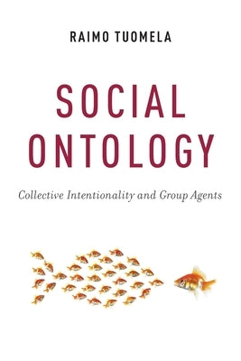 Social Ontology: Collective Intentionality and Group Agents by Tuomela, Raimo