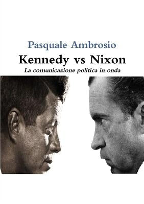 Kennedy vs Nixon: La comunicazione politica in onda by Ambrosio, Pasquale