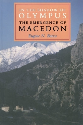 In the Shadow of Olympus: The Emergence of Macedon by Borza, Eugene N.