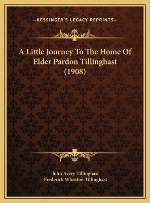 A Little Journey To The Home Of Elder Pardon Tillinghast (1908) by Tillinghast, John Avery