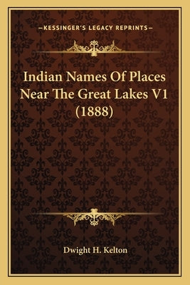 Indian Names Of Places Near The Great Lakes V1 (1888) by Kelton, Dwight H.