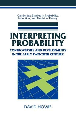 Interpreting Probability: Controversies and Developments in the Early Twentieth Century by Howie, David