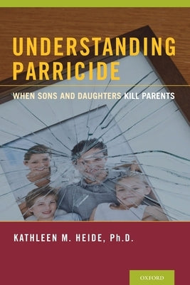 Understanding Parricide: When Sons and Daughters Kill Parents by Heide, Kathleen M.