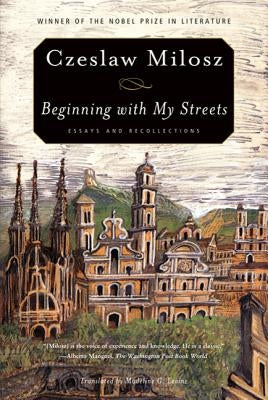 Beginning with My Streets: Essays and Recollections by Milosz, Czeslaw