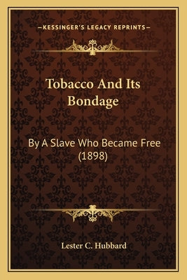 Tobacco And Its Bondage: By A Slave Who Became Free (1898) by Hubbard, Lester C.