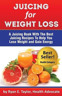 Juicing For Weight Loss - A Juicing Book With The Best Juicing Recipes To Help You Lose Weight And Gain Energy by Taylor, Ryan E.