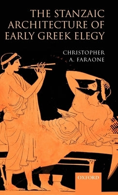 The Stanzaic Architecture of Early Greek Elegy by Faraone, Christopher A.